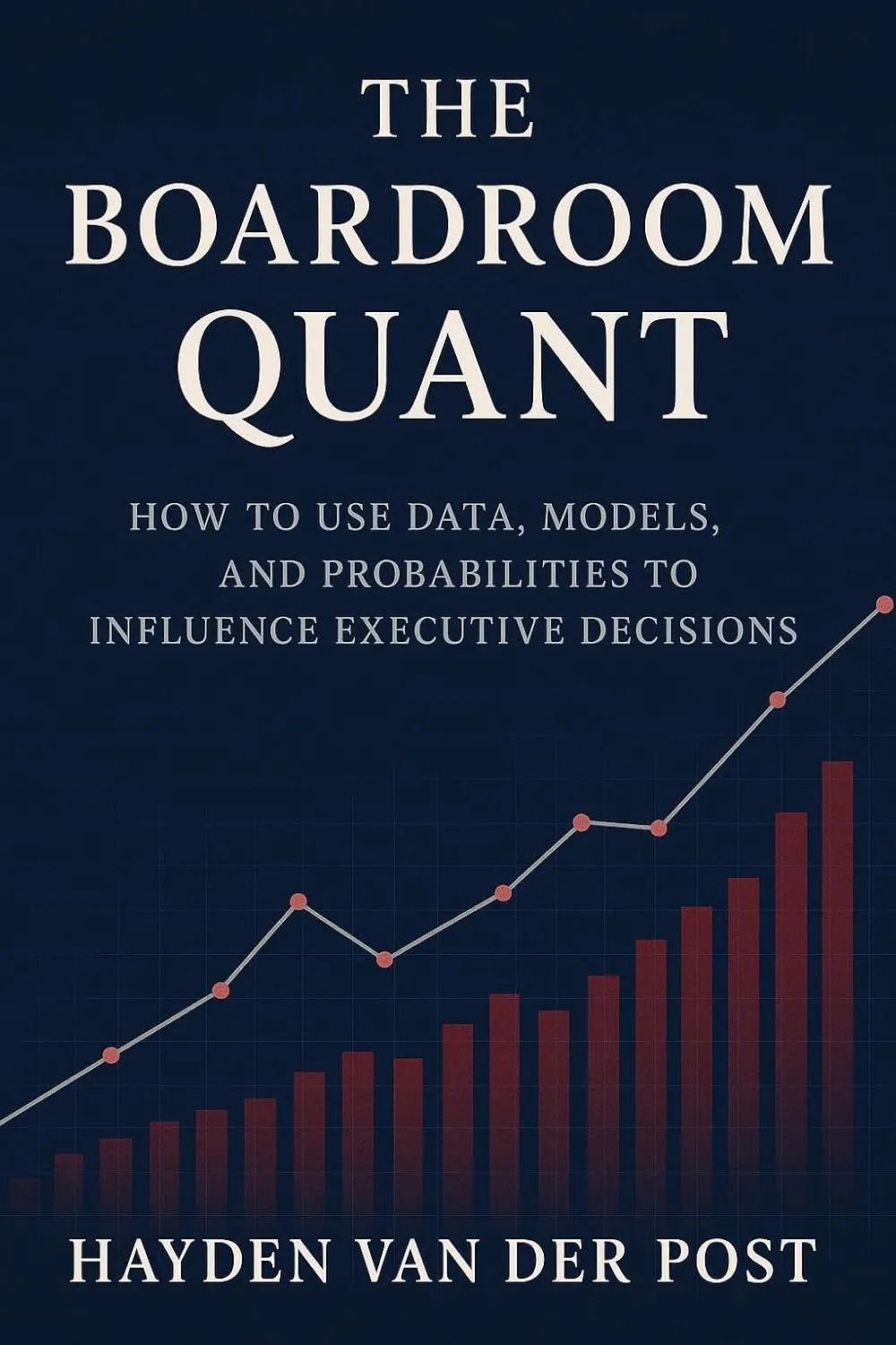 The Boardroom Quant: How to Use Data, Models, and Probabilities to Influence Executive Decisions