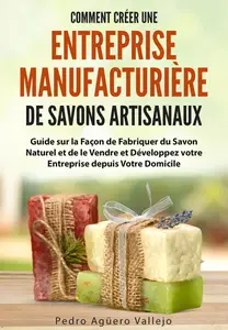 Comment Créer une Entreprise Manufacturière de Savons Artisanaux - Pedro Agüero Vallejo