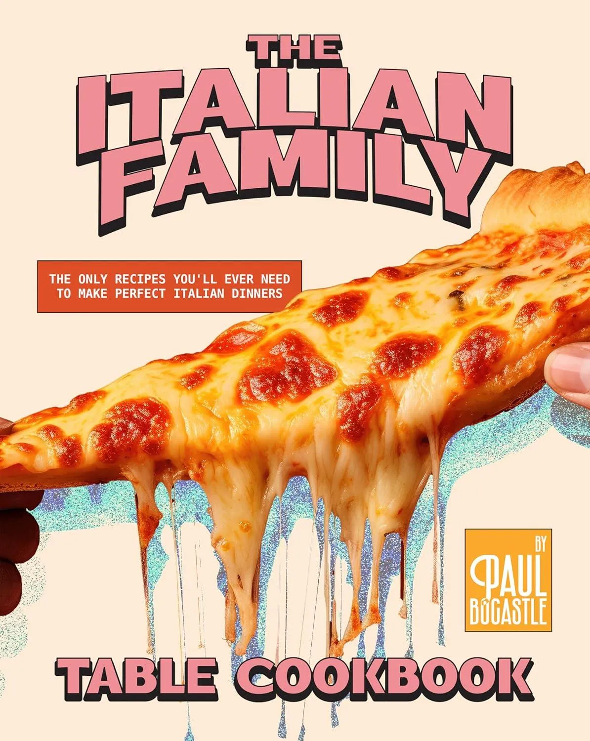 The Italian Family Table Cookbook: The Only Recipes You'll Ever Need to Make Perfect Italian Dinners