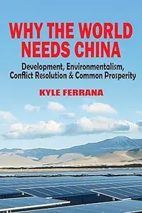 Why the World Needs China: Development, Environmentalism, Conflict Resolution & Common Prosperity