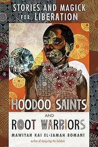 Hoodoo Saints and Root Warriors: Stories and Magick for Liberation