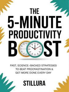 The 5-Minute Productivity Boost: Fast, Science-Backed Strategies to Beat Procrastination & Get More Done Every Day