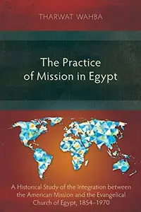 The Practice of Mission in Egypt: A Historical Study of the Integration between the American Mission and the Evangelical Church