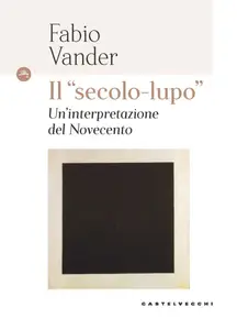 Il "secolo lupo". Un'interpretazione del novecento - Fabio Vander