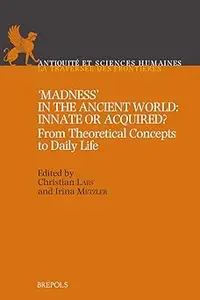 Madness in the Ancient World: Innate or Acquired?; From Theoretical Concepts to Daily Life