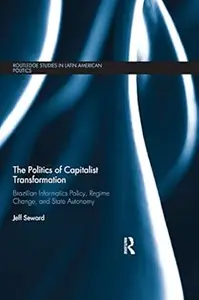 The Politics of Capitalist Transformation: Brazilian Informatics Policy, Regime Change, and State Autonomy