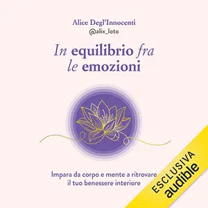 «In equilibrio tra le emozioni: Impara da corpo e mente a ritrovare il tuo benessere interiore» by Alice Degl'Innocenti