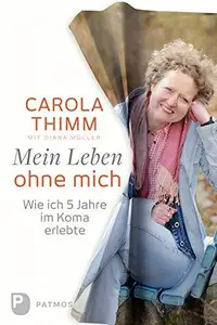 Mein Leben ohne mich: Wie ich fünf Jahre im Koma erlebte