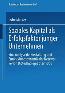 Soziales Kapital als Erfolgsfaktor junger Unternehmen: Eine Analyse der Gestaltung und Entwicklungsdynamik der Netzwerke von Bi