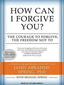 How Can I Forgive You?: The Courage to Forgive, the Freedom Not To [Audiobook]