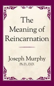 «The Meaning of Reincarnation» by Joseph Murphy Ph.D. D.D.