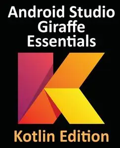 Android Studio Giraffe Essentials - Kotlin Edition: Developing Android Apps Using Android Studio 2022.3.1 and Kotlin