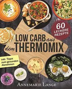 Low Carb Thermomix©: Das Kochbuch mit 60 leckeren und leichten Rezepten