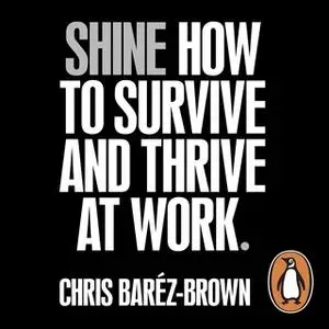 «Shine: How To Survive And Thrive At Work» by Chris Barez-Brown