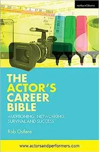 The Actor's Career Bible: Auditioning, Networking, Survival and Success