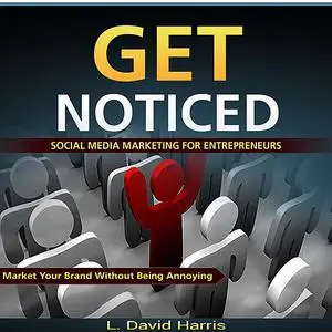 «Get Noticed: Social Media Marketing for Entrepreneurs: Market Your Brand Without Being Annoying» by L. David Harris