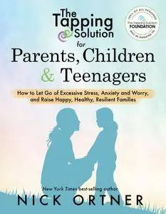 The Tapping Solution for Parents, Children & Teenagers: How to Let Go of Excessive Stress, Anxiety and Worry and Raise Happy...