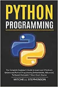 Python Programming: The Complete Beginner’s Guide to Learn and Effectively Understand Python Programming