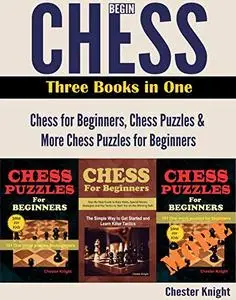 Begin Chess: Three Books in One: Chess for Beginners, Chess Puzzles and More Chess Puzzles for Beginners