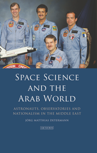 Space Science and the Arab World : Astronauts, Observatories and Nationalism in the Middle East