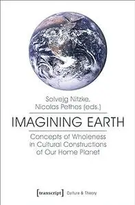Imagining Earth: Concepts of Wholeness in Cultural Constructions of Our Home Planet