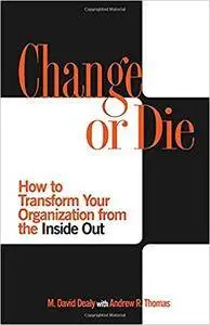 Change or Die: How to Transform Your Organization from the Inside Out