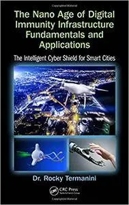 The Nano Age of Digital Immunity Infrastructure Fundamentals and Applications: The Intelligent Cyber Shield for Smart Cities