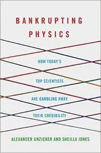 Bankrupting Physics: How Today's Top Scientists are Gambling Away Their Credibility (Repost)