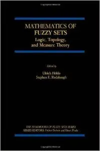 Mathematics of Fuzzy Sets: Logic, Topology, and Measure Theory (The Handbooks of Fuzzy Sets) by Ulrich Höhle