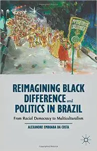 Reimagining Black Difference and Politics in Brazil: From Racial Democracy to Multiculturalism