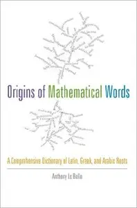Origins of Mathematical Words: A Comprehensive Dictionary of Latin, Greek, and Arabic Roots (repost)