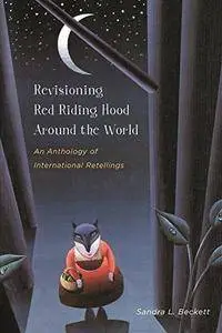 Revisioning Red Riding Hood around the World: An Anthology of International Retellings (Series in Fairy-Tale Studies)