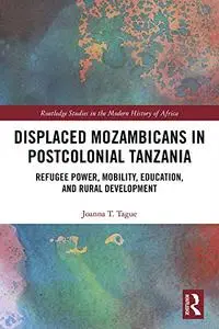 Displaced Mozambicans in Postcolonial Tanzania: Refugee Power, Mobility, Education, and Rural Development