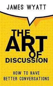 The Art Of Discussion: How To Have Better Conversations