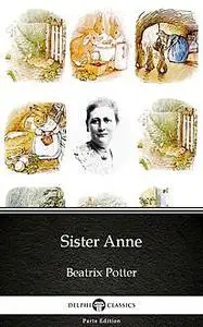 «Sister Anne by Beatrix Potter – Delphi Classics (Illustrated)» by Beatrix Potter