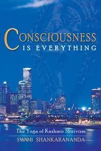 Consciousness Is Everything: The Yoga of Kashmir Shaivism