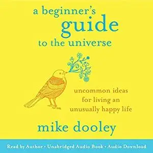 A Beginner's Guide to the Universe: Uncommon Ideas for Living an Unusually Happy Life [Audiobook]