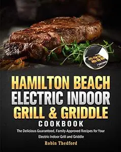 Hamilton Beach Electric Indoor Grill and Griddle Cookbook: The Delicious Guaranteed, Family-Approved Recipes for Your Electric
