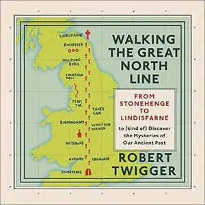 Walking the Great North Line: From Stonehenge to Lindisfarne to Discover the Mysteries of Our Ancient Past [Audiobook]