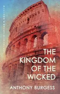 The Kingdom of the Wicked: Ancient Rome as told by the author of A Clockwork Orange