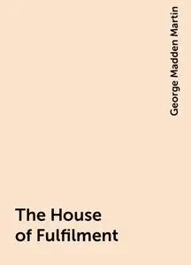 «The House of Fulfilment» by George Madden Martin