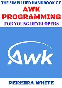 The Simplified Handbook Of Awk Programming For Young Developers