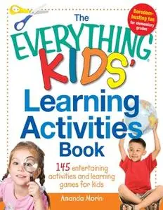 «The Everything Kids' Learning Activities Book: 145 Entertaining Activities and Learning Games for Kids» by Amanda Morin
