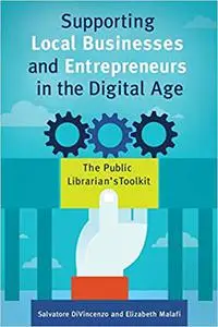 Supporting Local Businesses and Entrepreneurs in the Digital Age: The Public Librarian's Toolkit