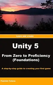 Unity 5 From Zero to Proficiency (Foundations): A step-by-step guide to creating your first game with Unity