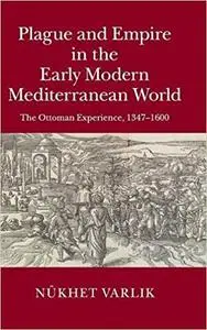 Plague and Empire in the Early Modern Mediterranean World: The Ottoman Experience, 1347-1600