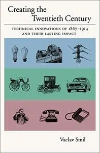 Creating the Twentieth Century: Technical Innovations of 1867-1914 and Their Lasting Impact