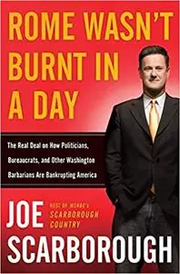 Rome Wasn't Burnt in a Day: The Real Deal on How Politicians, Bureaucrats, and Other Washington Barbarians are Bankrupti