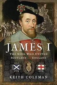 James I, The King Who United Scotland and England