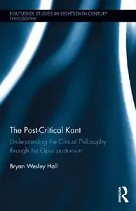 The Post-Critical Kant: Understanding the Critical Philosophy through the Opus Postumum (repost)